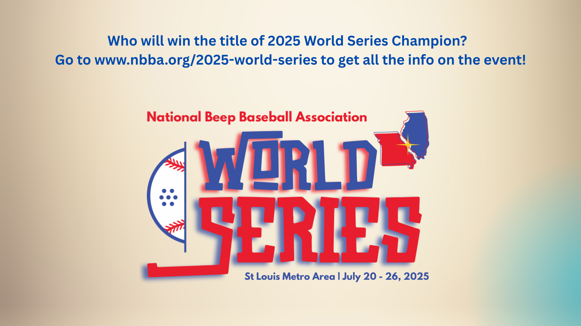 2025 World Series logo on cream background.  It has the lettering "National Beep Baseball Association World Series St. Louis Metro Area, July 20-26, 2025 in red and blue.  Peeking out the left side is a beep baseball, on the right side is a red/blue outline of Missouri and Illinois.